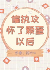 偏执攻怀了颗蛋以后免费